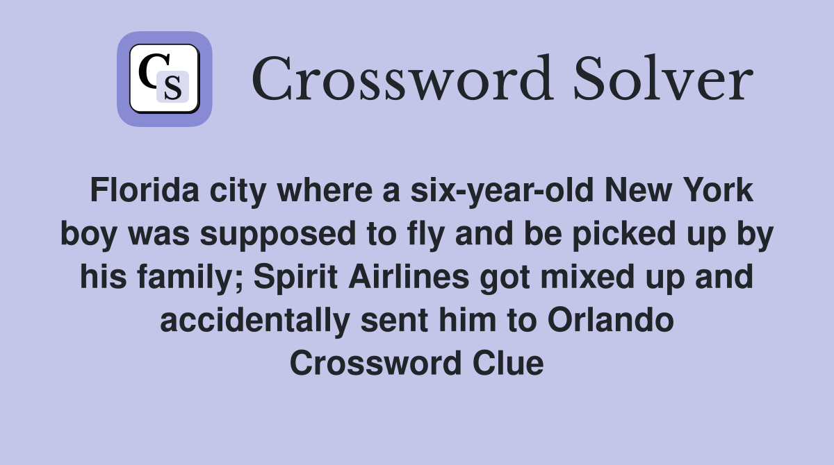 Florida city where a six-year-old New York boy was supposed to fly and be picked up by his family; Spirit Airlines got mixed up and accidentally sent him to Orlando Crossword Clue