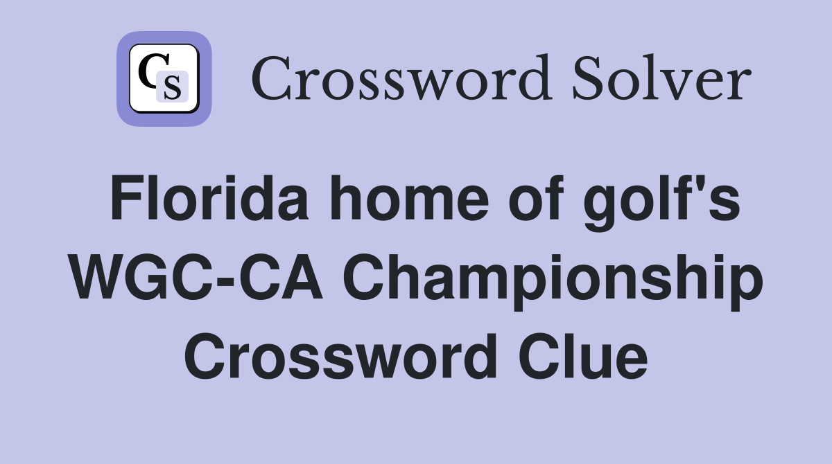 Florida home of golf's WGC-CA Championship Crossword Clue
