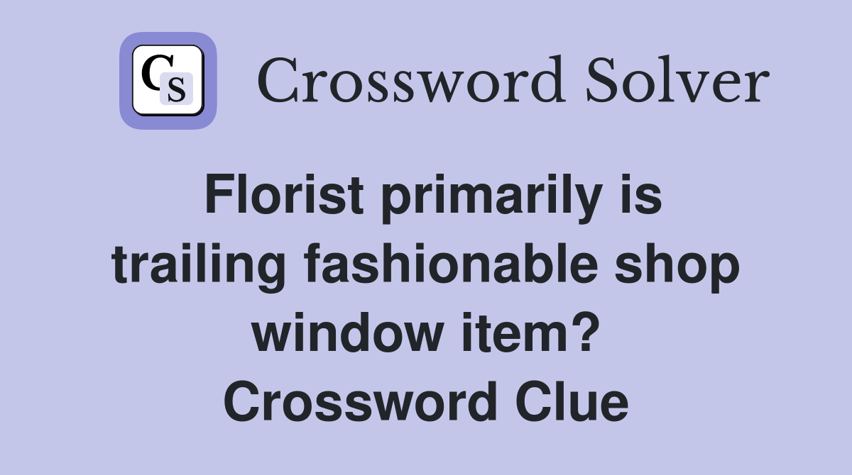 Florist primarily is trailing fashionable shop window item? Crossword Clue