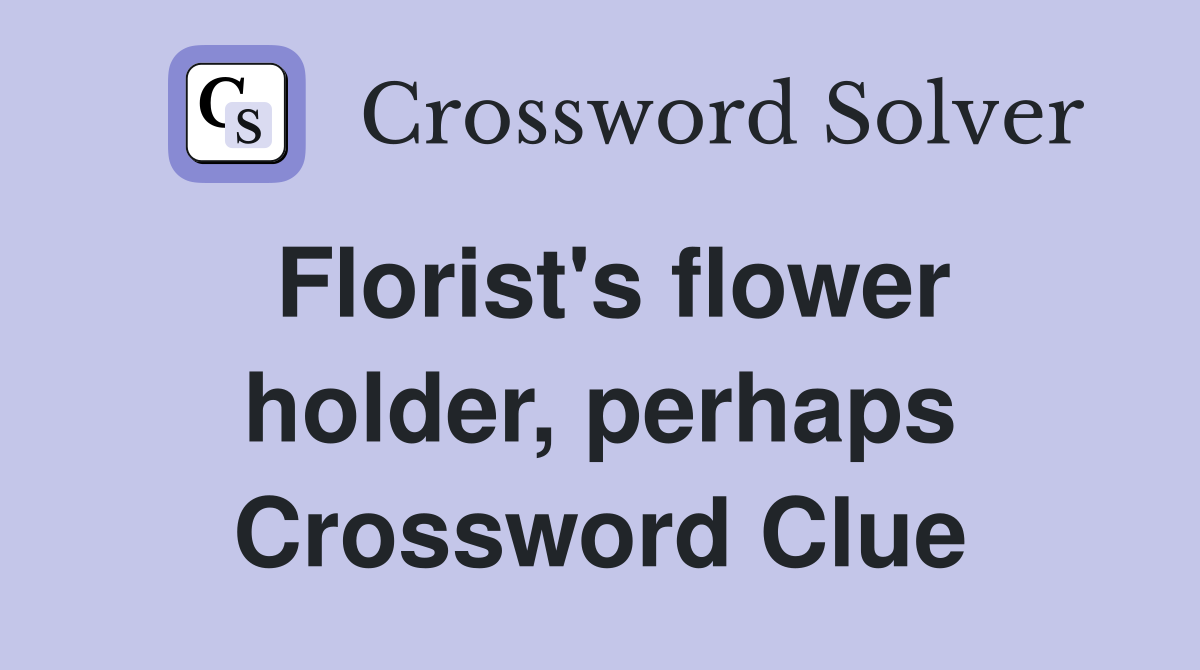 Florist's flower holder, perhaps Crossword Clue