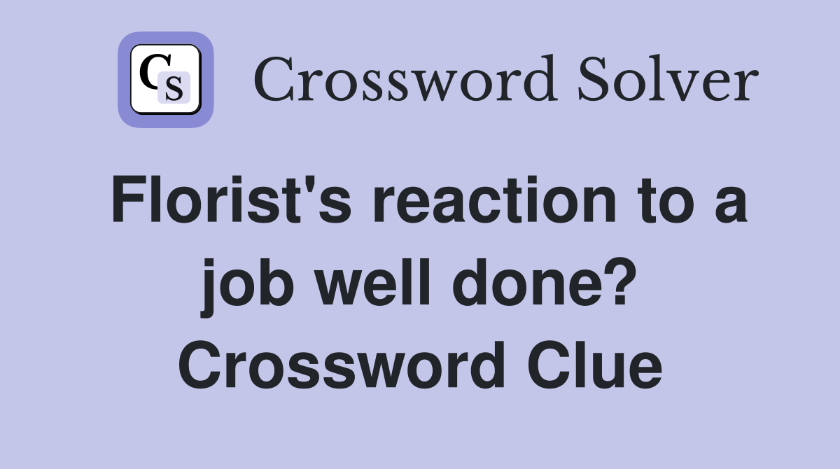 Florist's reaction to a job well done? Crossword Clue