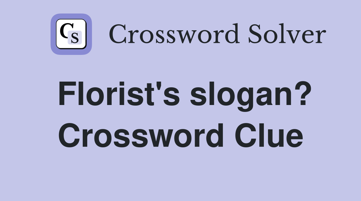 Florist's slogan? Crossword Clue