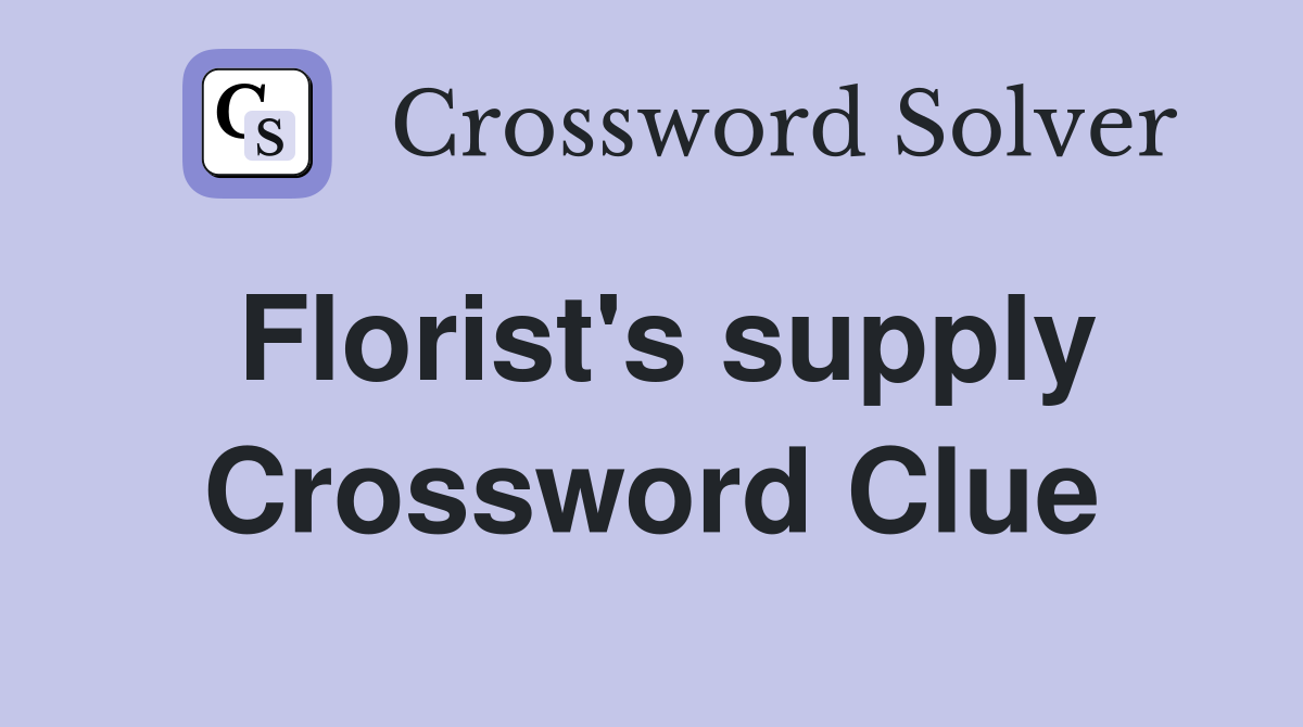 Florist's supply Crossword Clue