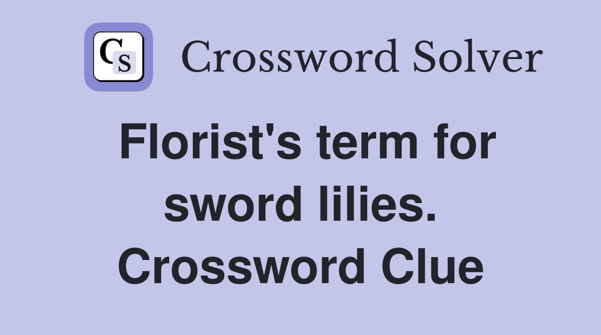 Florist's term for sword lilies. Crossword Clue