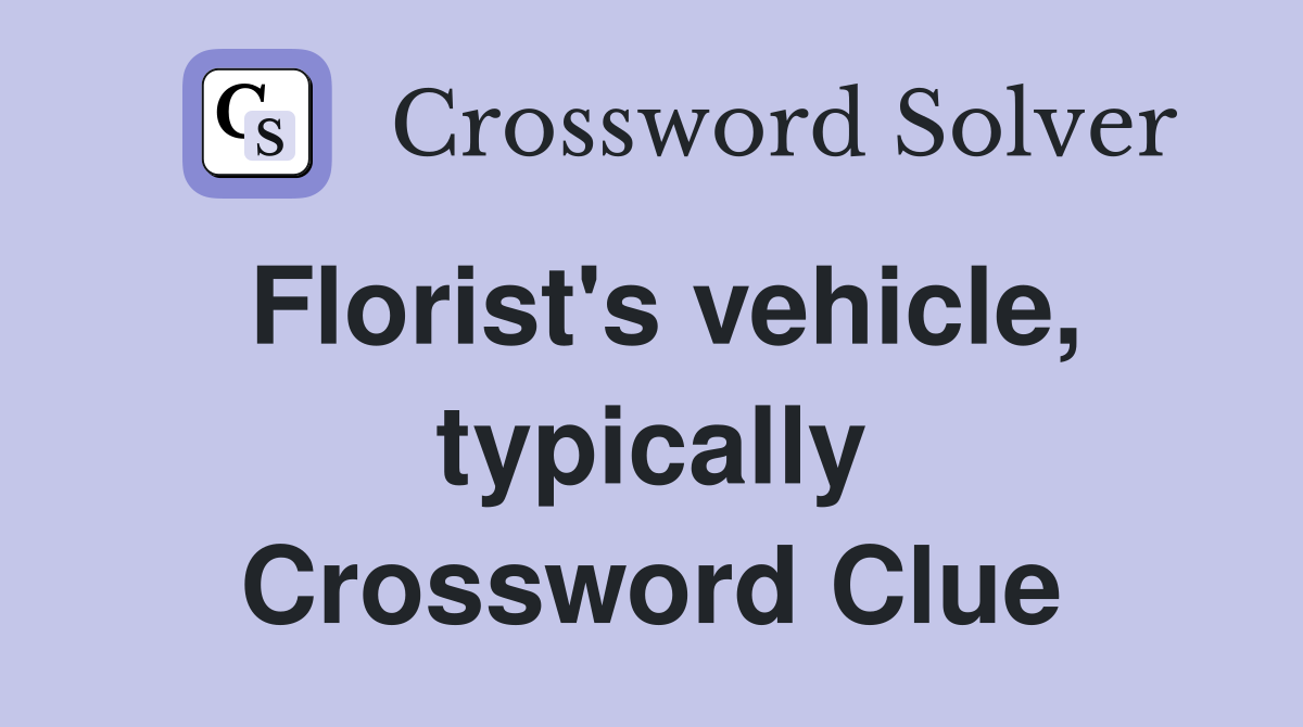 Florist's vehicle, typically Crossword Clue