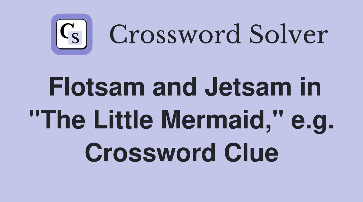 Flotsam and Jetsam in "The Little Mermaid," e.g. Crossword Clue
