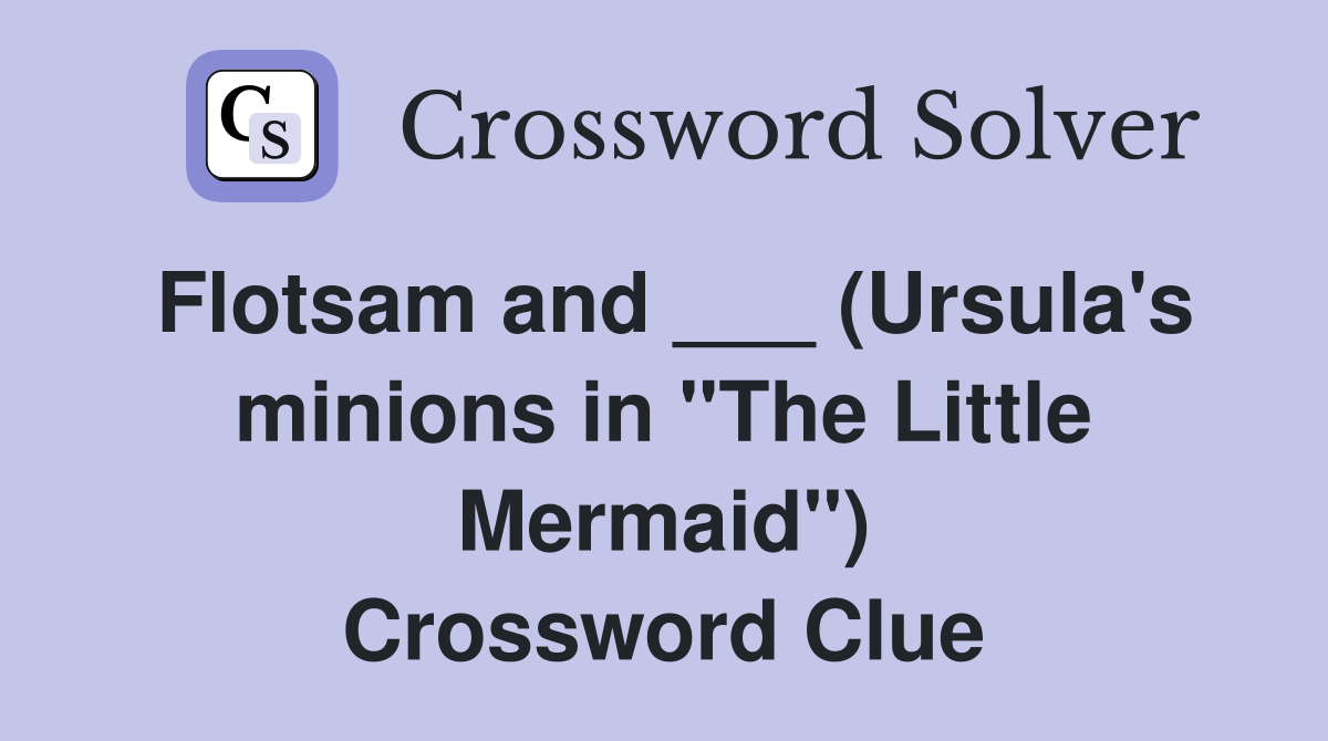 Flotsam and ___ (Ursula's minions in "The Little Mermaid") Crossword Clue