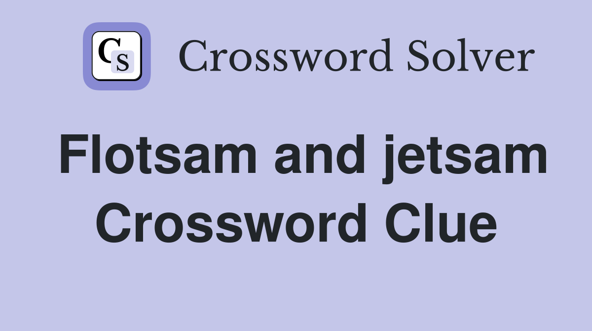Flotsam and jetsam Crossword Clue