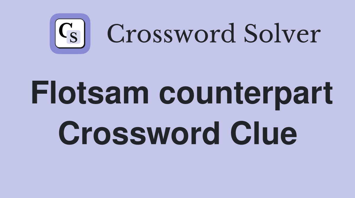 Flotsam counterpart Crossword Clue