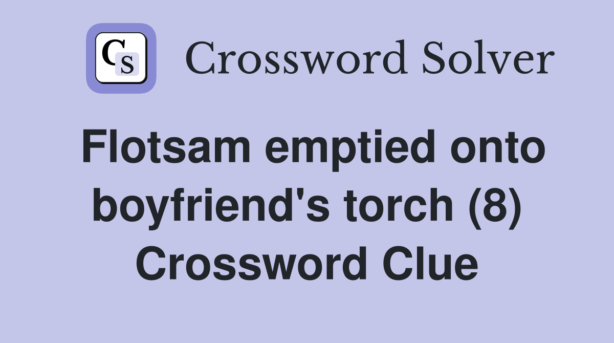 Flotsam emptied onto boyfriend's torch (8) Crossword Clue