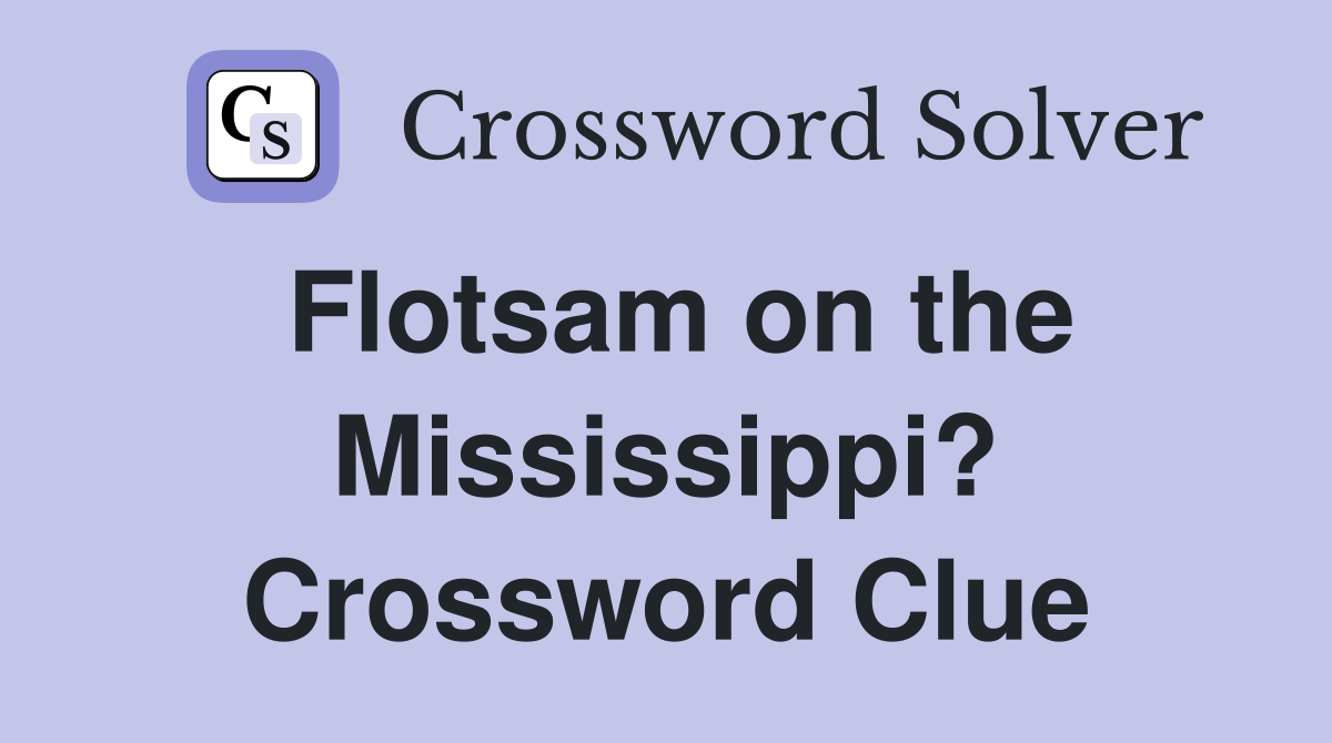 Flotsam on the Mississippi? Crossword Clue