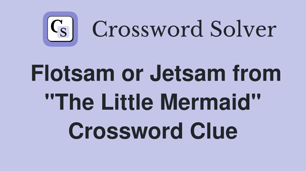 Flotsam or Jetsam from "The Little Mermaid" Crossword Clue