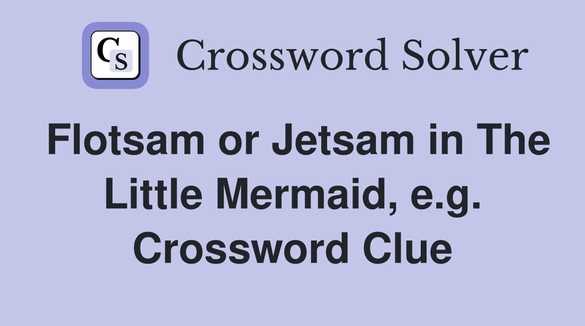 Flotsam or Jetsam in The Little Mermaid, e.g. Crossword Clue