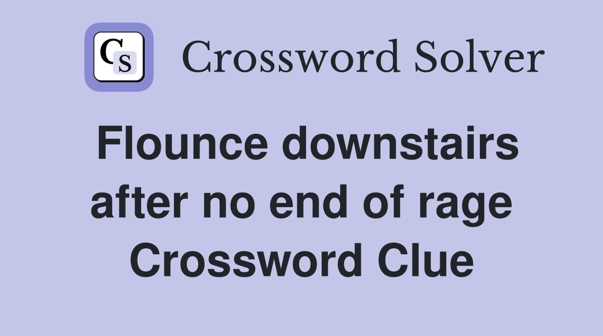 Flounce downstairs after no end of rage Crossword Clue