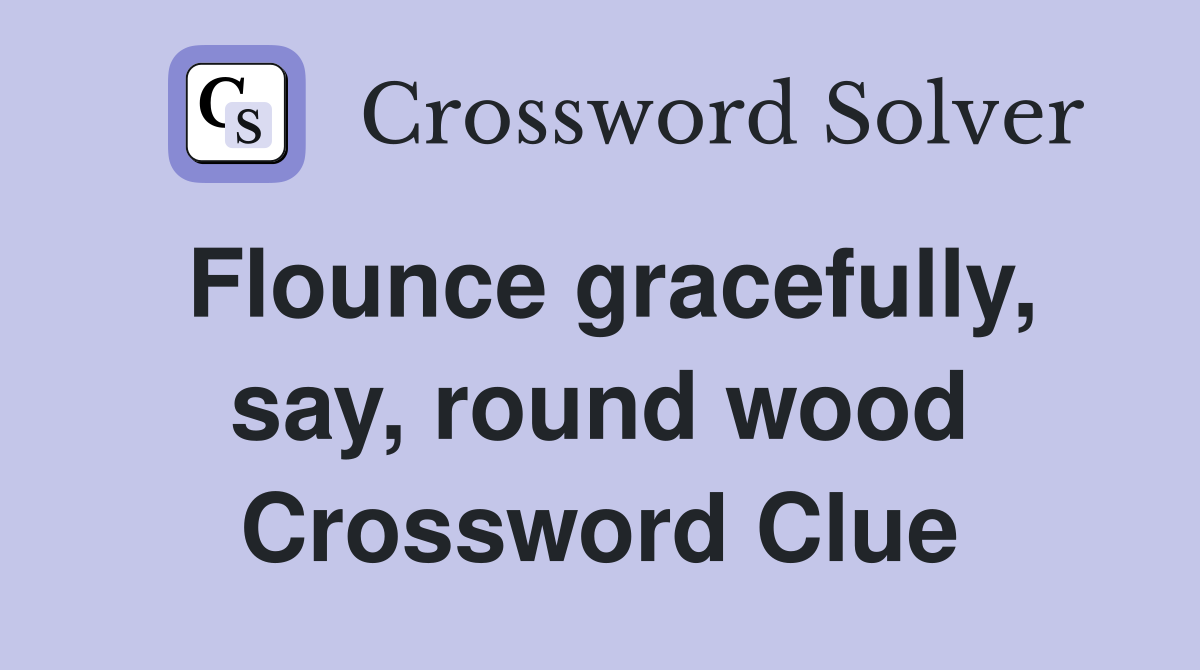 Flounce gracefully, say, round wood Crossword Clue
