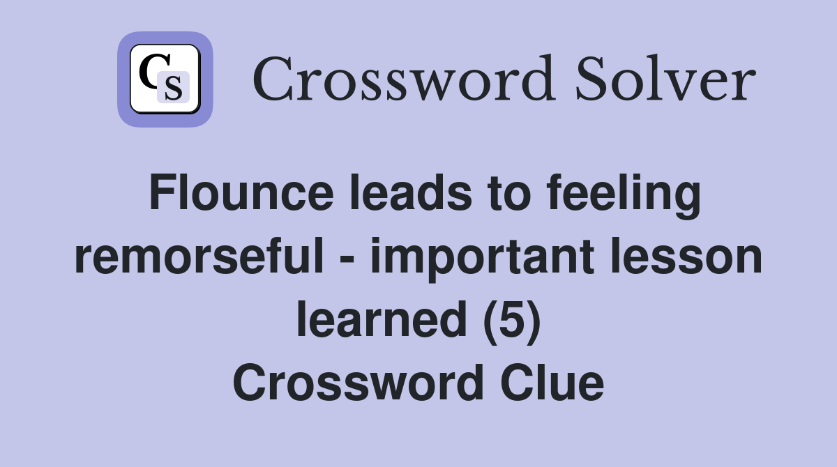 Flounce leads to feeling remorseful - important lesson learned (5) Crossword Clue