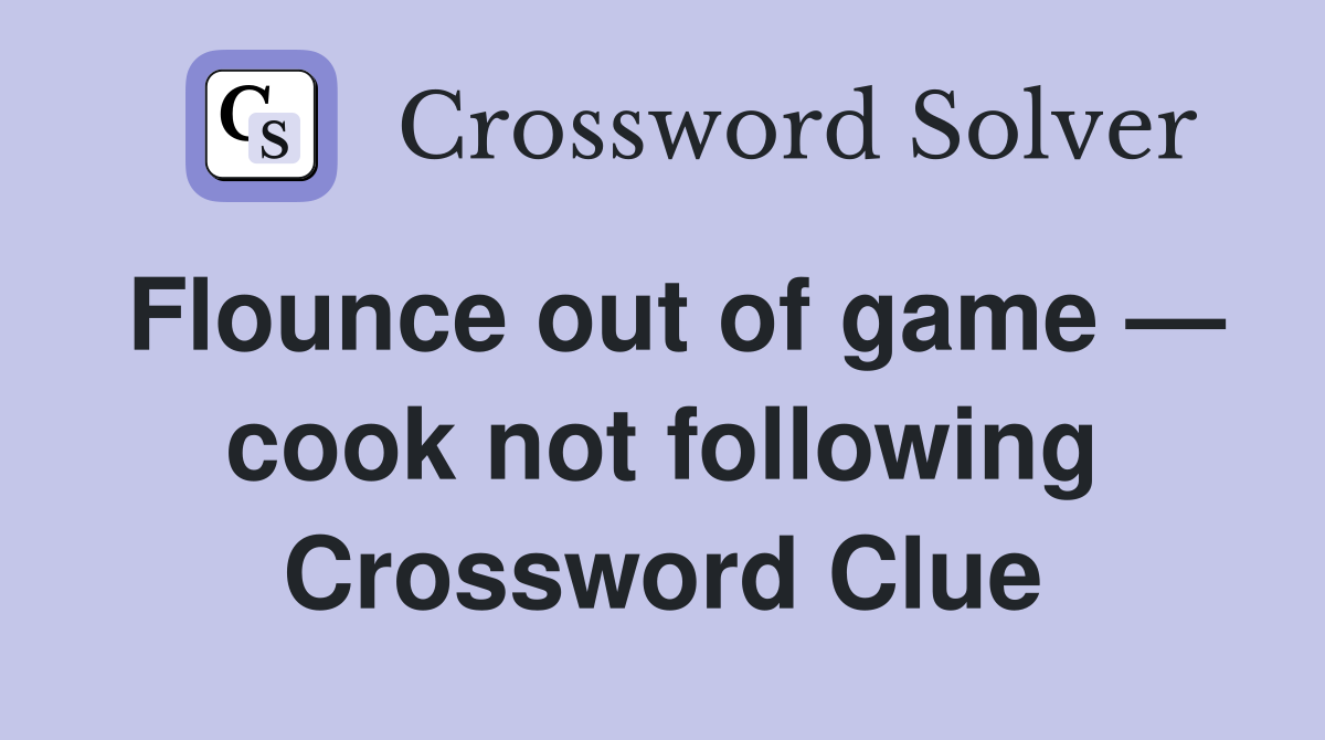 Flounce out of game — cook not following Crossword Clue