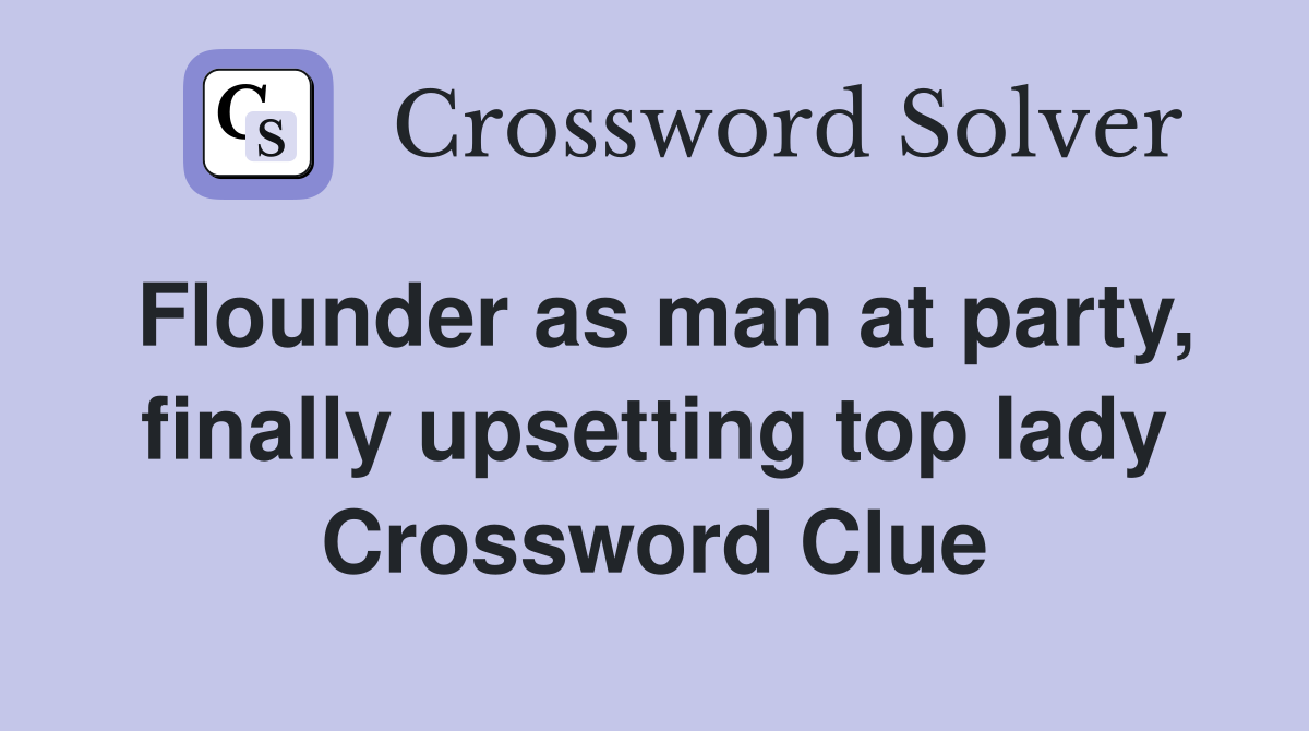 Flounder as man at party, finally upsetting top lady Crossword Clue