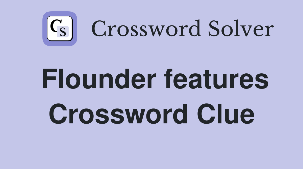 Flounder features Crossword Clue