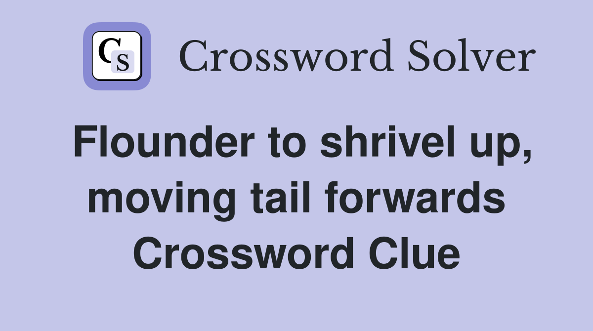 Flounder to shrivel up, moving tail forwards Crossword Clue