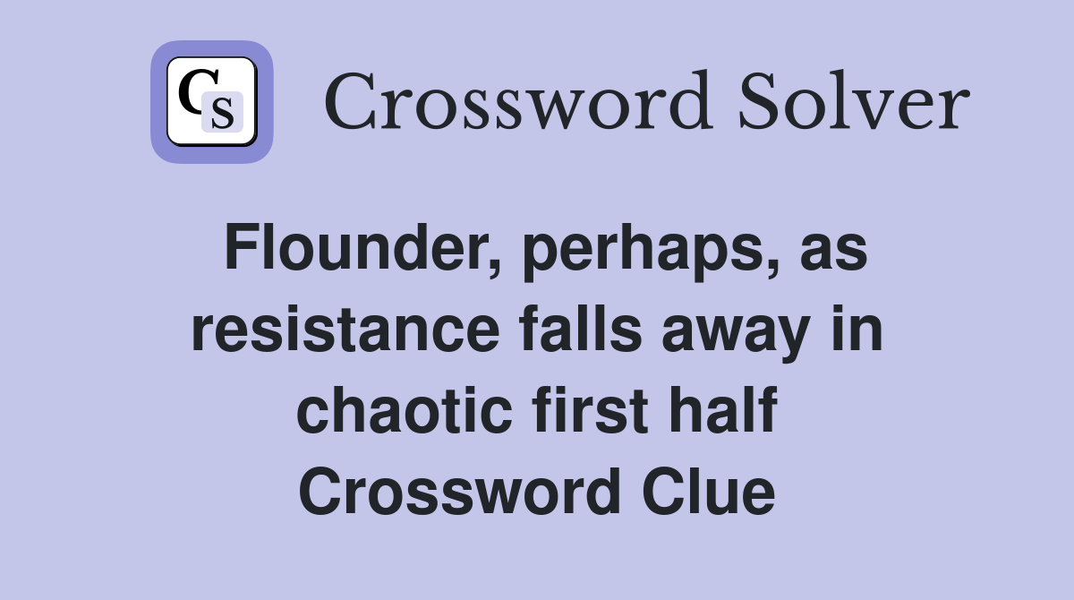 Flounder, perhaps, as resistance falls away in chaotic first half Crossword Clue
