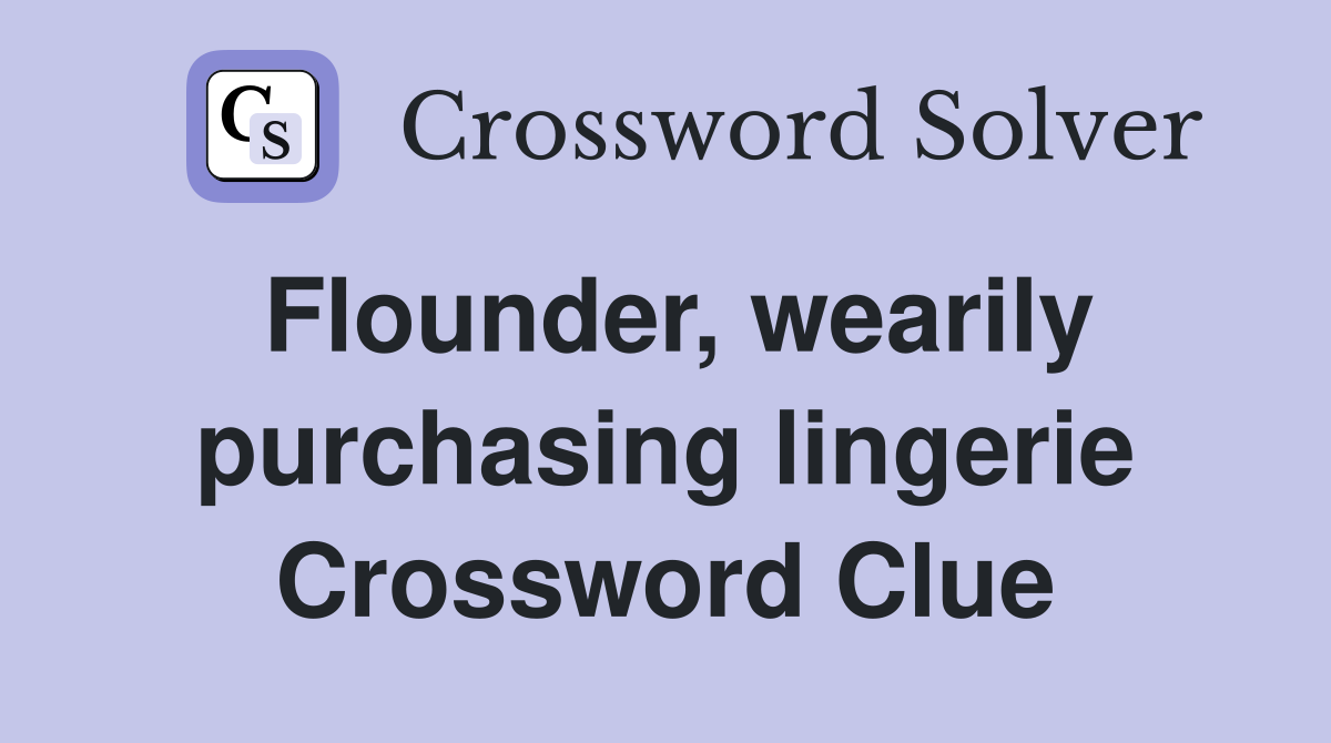 Flounder, wearily purchasing lingerie Crossword Clue