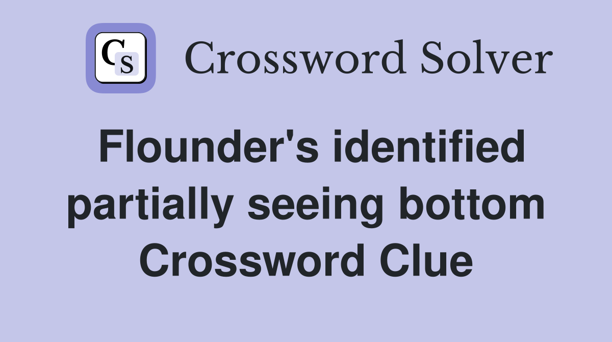 Flounder's identified partially seeing bottom Crossword Clue