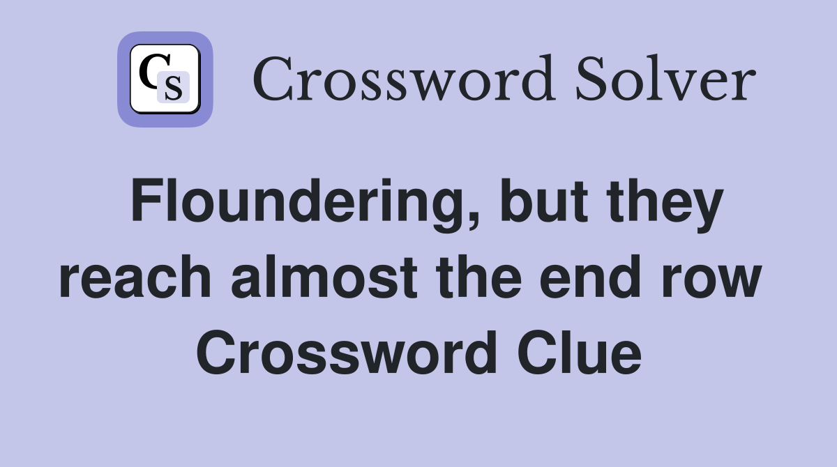 Floundering, but they reach almost the end row  Crossword Clue