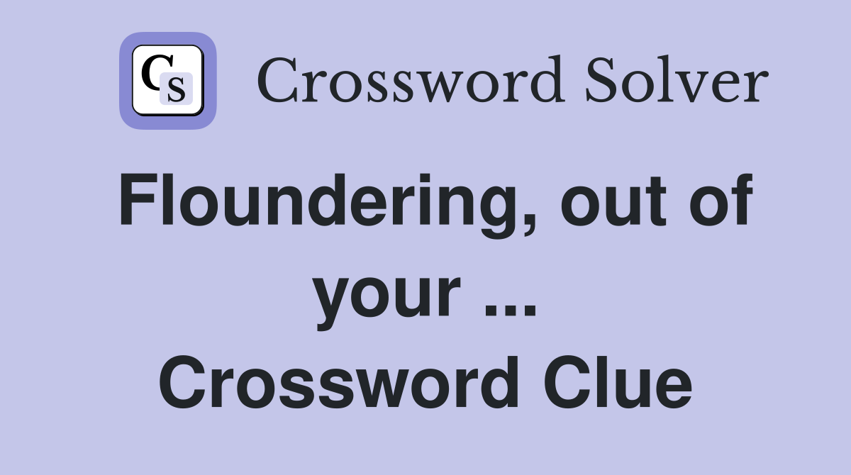Floundering, out of your ... Crossword Clue