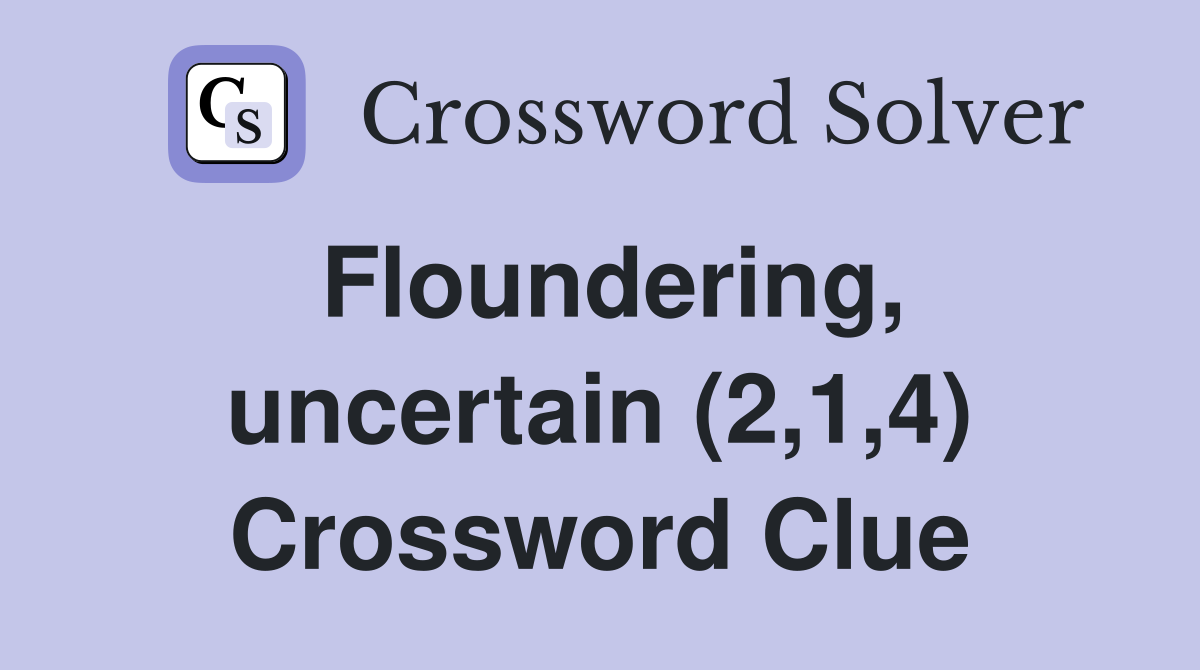 Floundering, uncertain (2,1,4) Crossword Clue