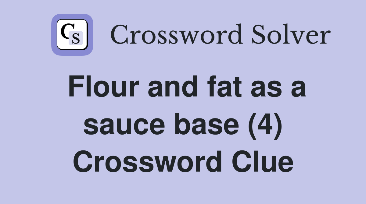 Flour and fat as a sauce base (4) Crossword Clue