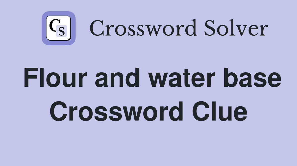 Flour and water base Crossword Clue