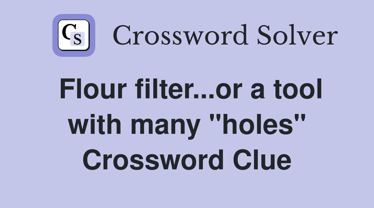 Flour filter...or a tool with many "holes" Crossword Clue
