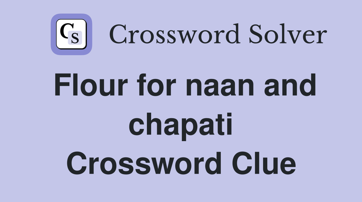 Flour for naan and chapati Crossword Clue