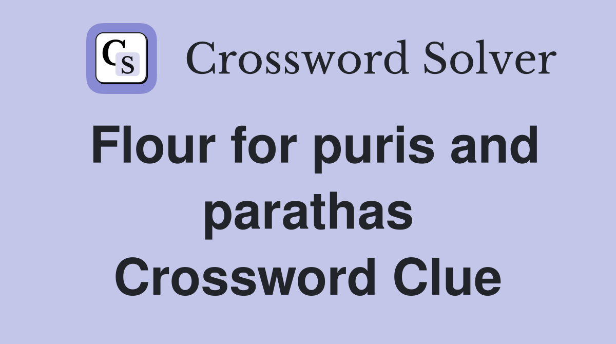 Flour for puris and parathas Crossword Clue