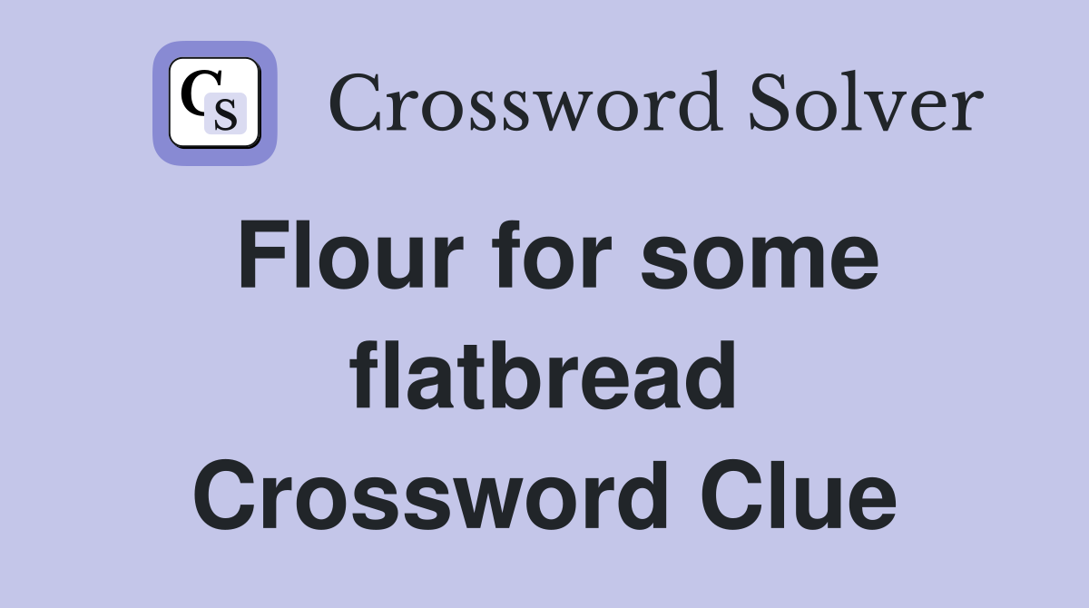 Flour for some flatbread Crossword Clue