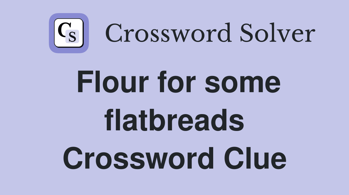 Flour for some flatbreads Crossword Clue