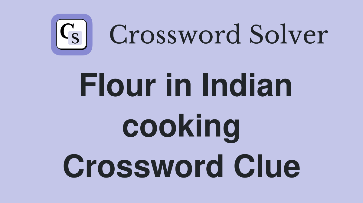 Flour in Indian cooking Crossword Clue