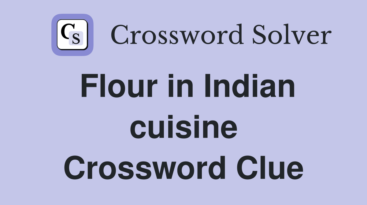 Flour in Indian cuisine Crossword Clue