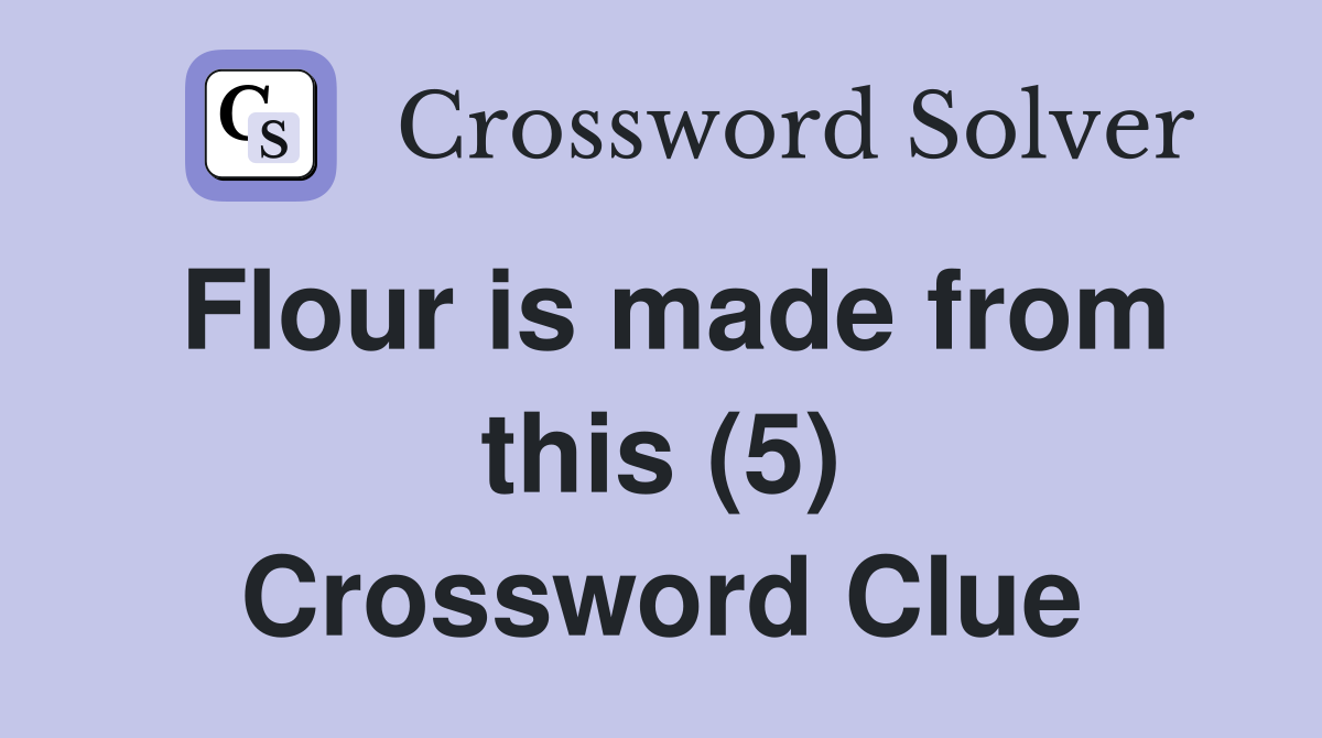 Flour is made from this (5) Crossword Clue