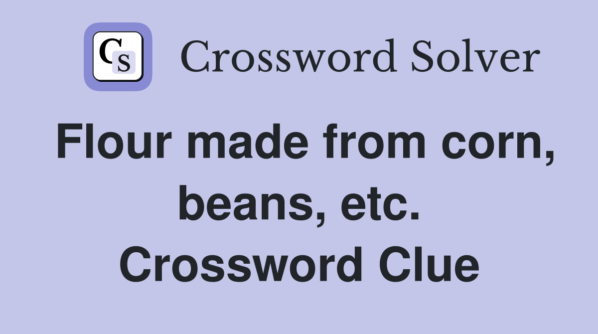 Flour made from corn, beans, etc. Crossword Clue