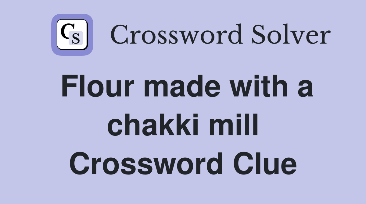 Flour made with a chakki mill Crossword Clue