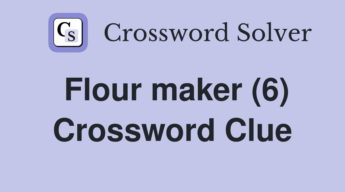 Flour maker (6) Crossword Clue