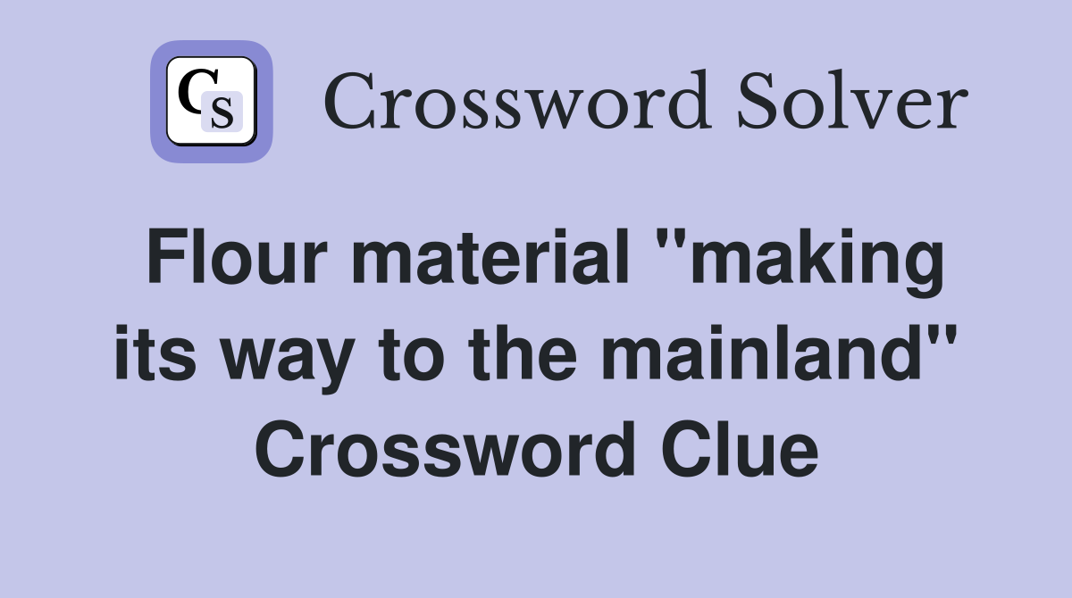 Flour material ''making its way to the mainland'' Crossword Clue