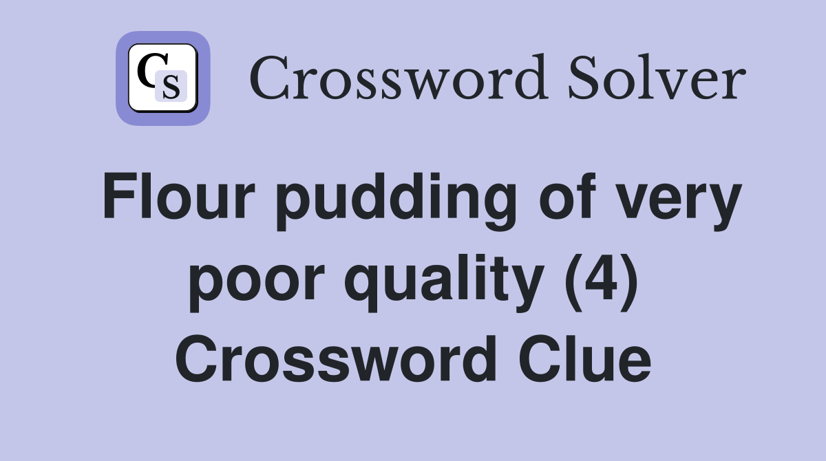 Flour pudding of very poor quality (4) Crossword Clue