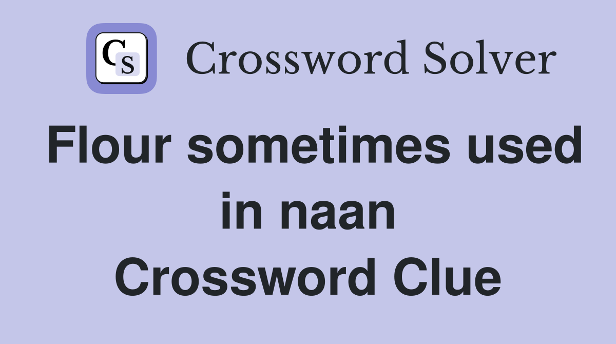 Flour sometimes used in naan Crossword Clue
