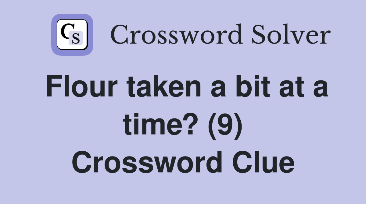 Flour taken a bit at a time? (9) Crossword Clue