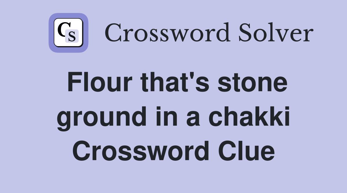 Flour that's stone ground in a chakki Crossword Clue