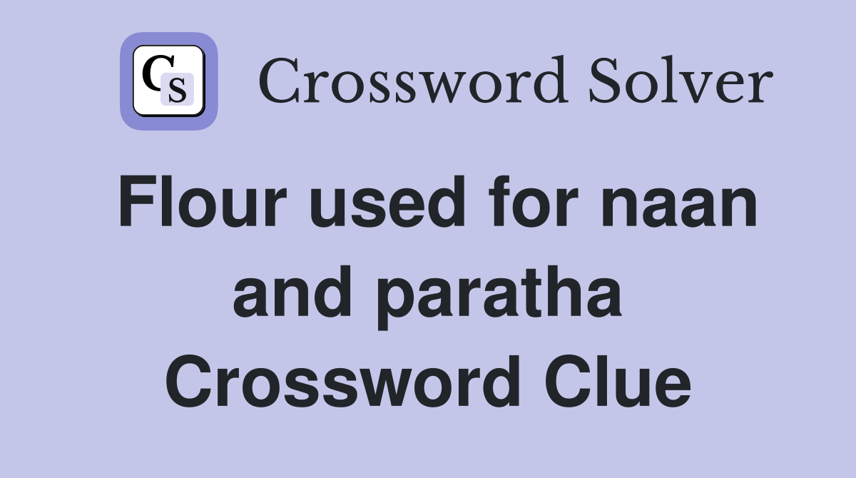 Flour used for naan and paratha Crossword Clue