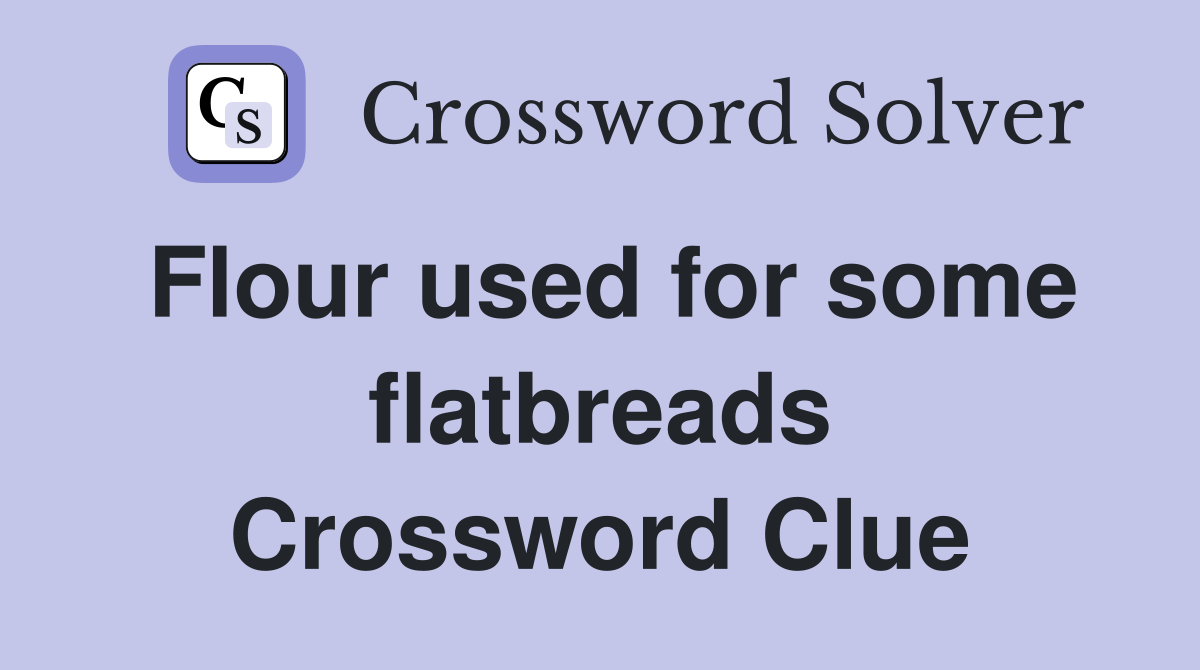 Flour used for some flatbreads Crossword Clue